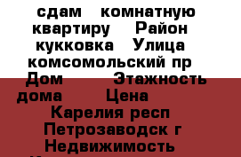 сдам 1 комнатную квартиру  › Район ­ кукковка › Улица ­ комсомольский пр › Дом ­ 21 › Этажность дома ­ 9 › Цена ­ 10 000 - Карелия респ., Петрозаводск г. Недвижимость » Квартиры аренда   